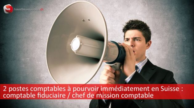 Postes à pourvoir immédiatement en Suisse : comptable fiduciaire et chef de mission comptable